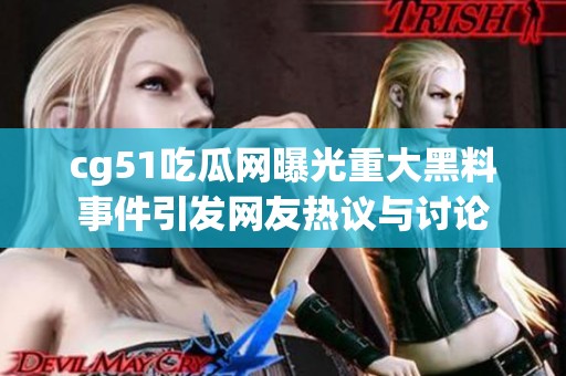 cg51吃瓜网曝光重大黑料事件引发网友热议与讨论