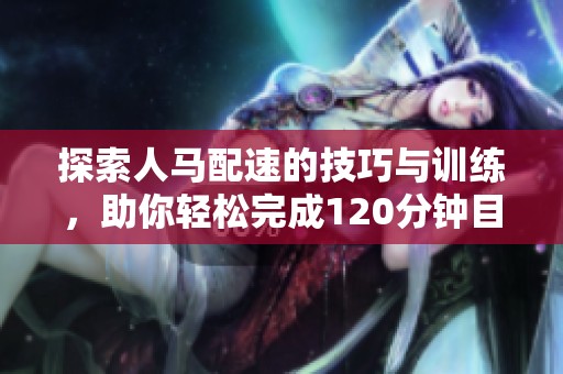 探索人马配速的技巧与训练，助你轻松完成120分钟目标