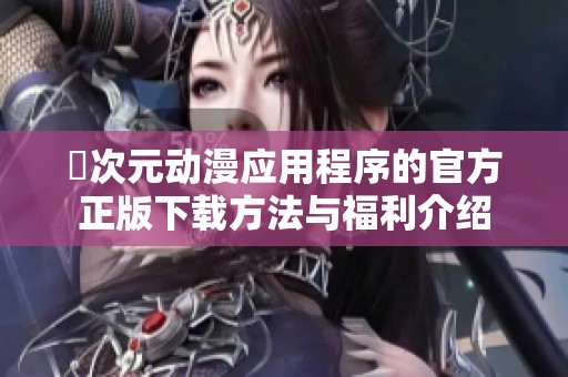 囧次元动漫应用程序的官方正版下载方法与福利介绍