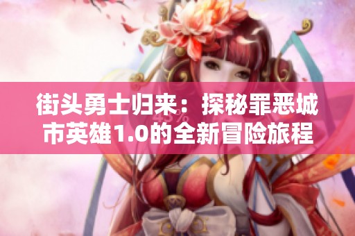 街头勇士归来：探秘罪恶城市英雄1.0的全新冒险旅程