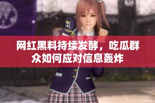 网红黑料持续发酵，吃瓜群众如何应对信息轰炸
