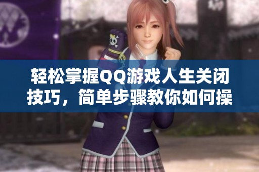 轻松掌握QQ游戏人生关闭技巧，简单步骤教你如何操作