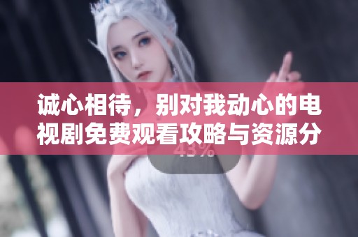 诚心相待，别对我动心的电视剧免费观看攻略与资源分享