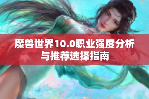 魔兽世界10.0职业强度分析与推荐选择指南