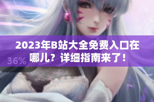 2023年B站大全免费入口在哪儿？详细指南来了！