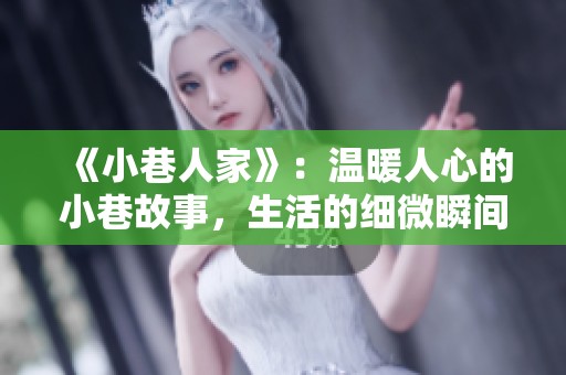 《小巷人家》：温暖人心的小巷故事，生活的细微瞬间