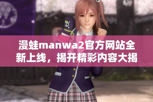 漫蛙manwa2官方网站全新上线，揭开精彩内容大揭秘