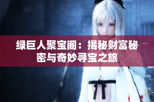 绿巨人聚宝阁：揭秘财富秘密与奇妙寻宝之旅