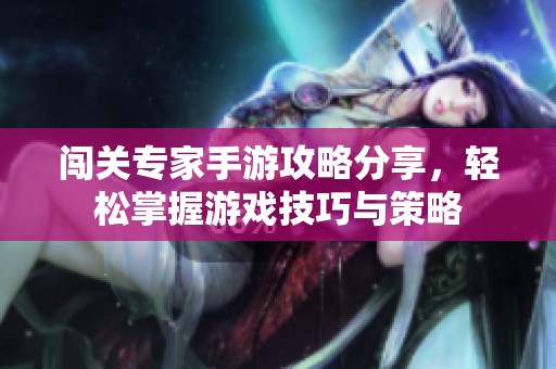 闯关专家手游攻略分享，轻松掌握游戏技巧与策略