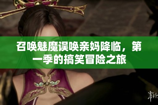 召唤魅魔误唤亲妈降临，第一季的搞笑冒险之旅