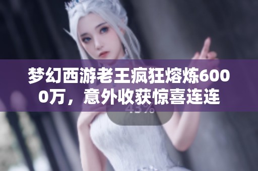 梦幻西游老王疯狂熔炼6000万，意外收获惊喜连连