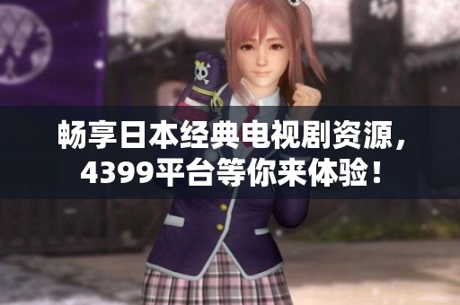 畅享日本经典电视剧资源，4399平台等你来体验！