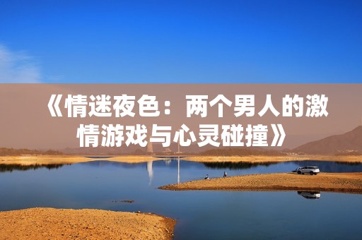 《情迷夜色：两个男人的激情游戏与心灵碰撞》