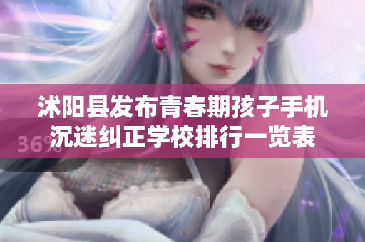 沭阳县发布青春期孩子手机沉迷纠正学校排行一览表