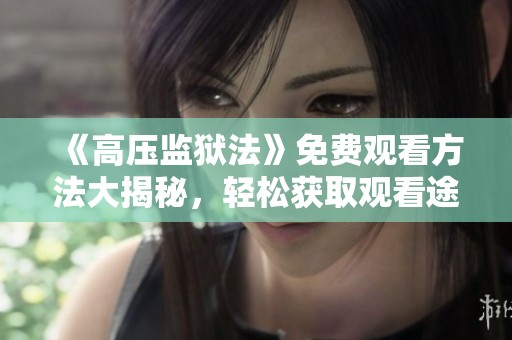 《高压监狱法》免费观看方法大揭秘，轻松获取观看途径