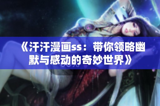 《汗汗漫画ss：带你领略幽默与感动的奇妙世界》