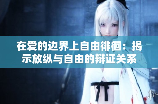 在爱的边界上自由徘徊：揭示放纵与自由的辩证关系
