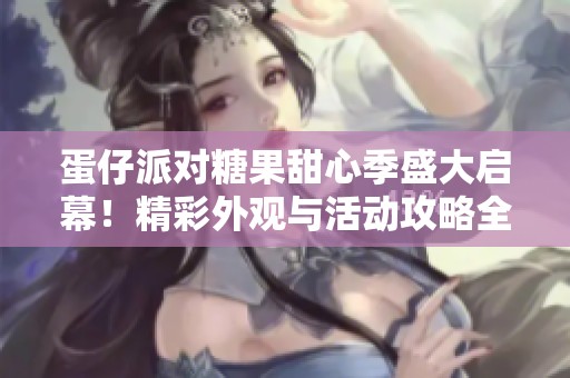 蛋仔派对糖果甜心季盛大启幕！精彩外观与活动攻略全解析