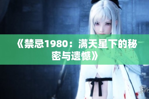 《禁忌1980：满天星下的秘密与遗憾》