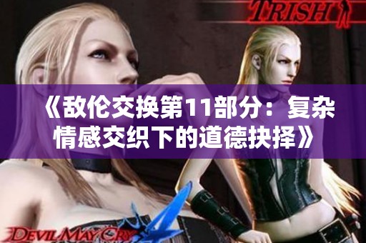 《敌伦交换第11部分：复杂情感交织下的道德抉择》