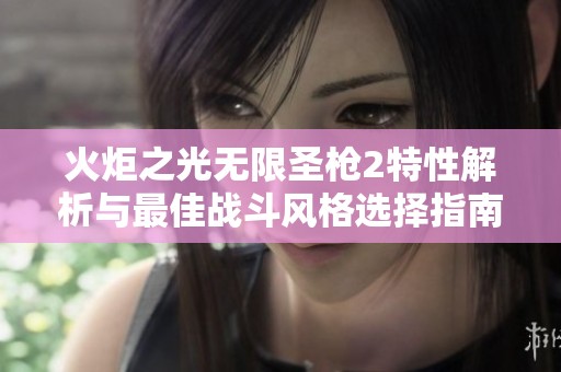 火炬之光无限圣枪2特性解析与最佳战斗风格选择指南