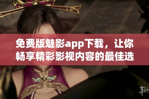 免费版魅影app下载，让你畅享精彩影视内容的最佳选择