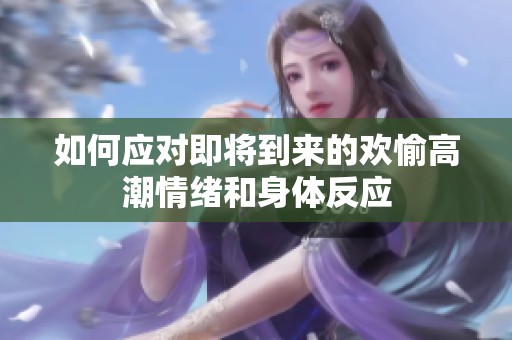 如何应对即将到来的欢愉高潮情绪和身体反应