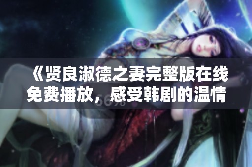 《贤良淑德之妻完整版在线免费播放，感受韩剧的温情与智慧》