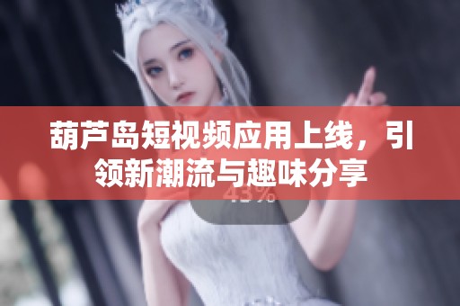 葫芦岛短视频应用上线，引领新潮流与趣味分享