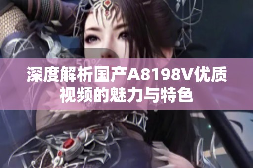 深度解析国产A8198V优质视频的魅力与特色