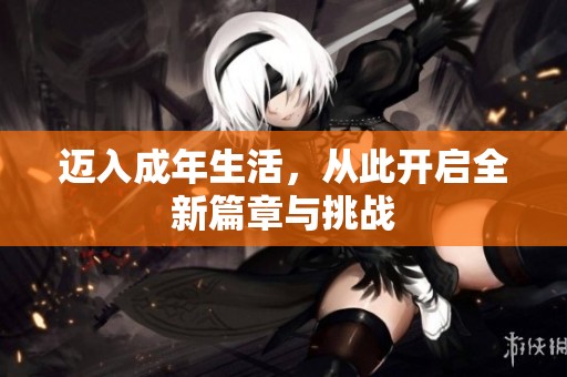 迈入成年生活，从此开启全新篇章与挑战