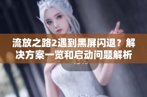 流放之路2遇到黑屏闪退？解决方案一览和启动问题解析