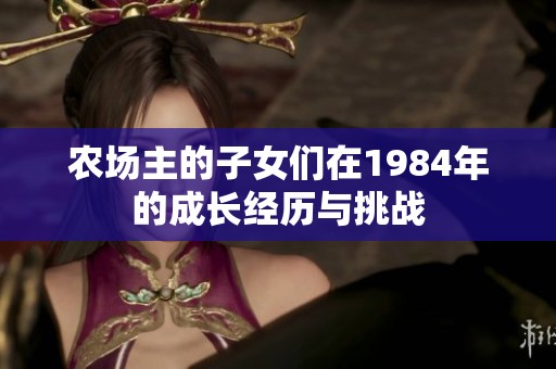 农场主的子女们在1984年的成长经历与挑战