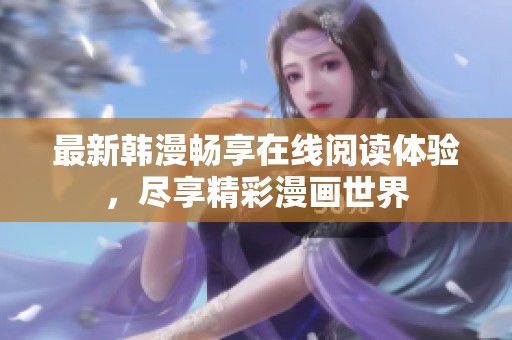 最新韩漫畅享在线阅读体验，尽享精彩漫画世界
