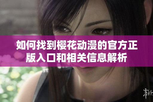 如何找到樱花动漫的官方正版入口和相关信息解析
