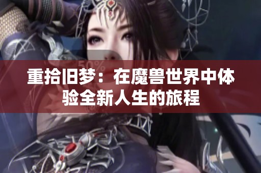 重拾旧梦：在魔兽世界中体验全新人生的旅程