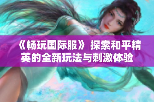 《畅玩国际服》 探索和平精英的全新玩法与刺激体验