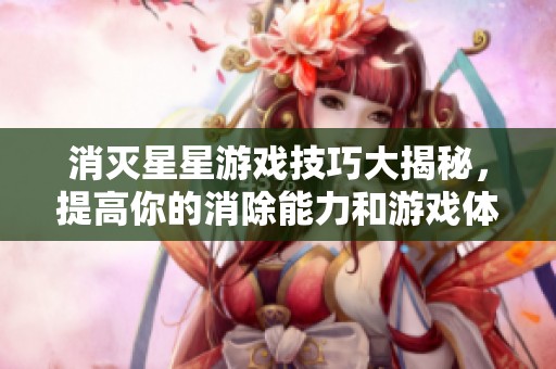 消灭星星游戏技巧大揭秘，提高你的消除能力和游戏体验