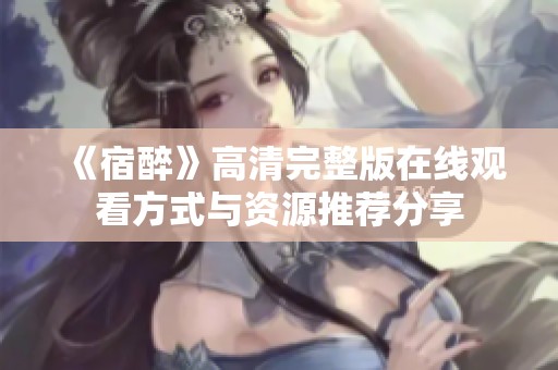 《宿醉》高清完整版在线观看方式与资源推荐分享