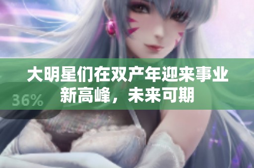 大明星们在双产年迎来事业新高峰，未来可期