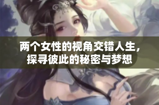 两个女性的视角交错人生，探寻彼此的秘密与梦想