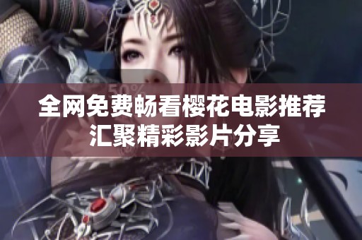 全网免费畅看樱花电影推荐 汇聚精彩影片分享