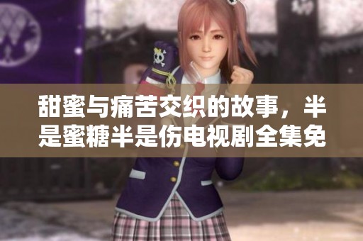 甜蜜与痛苦交织的故事，半是蜜糖半是伤电视剧全集免费观看