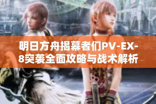 明日方舟揭幕者们PV-EX-8突袭全面攻略与战术解析