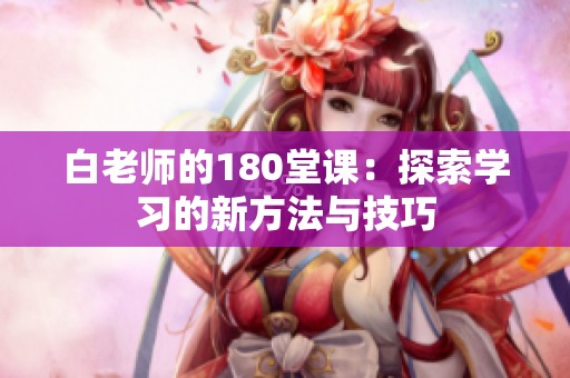 白老师的180堂课：探索学习的新方法与技巧