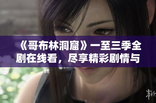 《哥布林洞窟》一至三季全剧在线看，尽享精彩剧情与冒险旅程