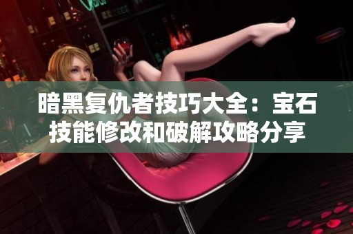 暗黑复仇者技巧大全：宝石技能修改和破解攻略分享