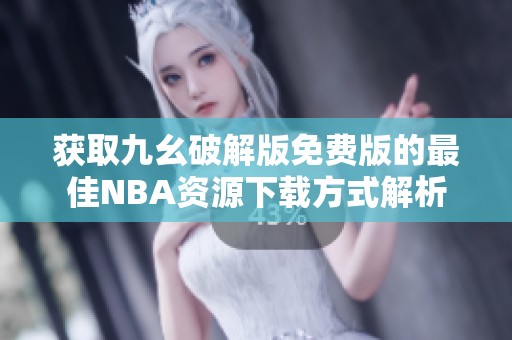 获取九幺破解版免费版的最佳NBA资源下载方式解析