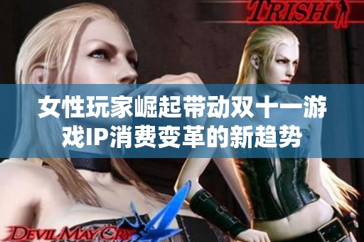 女性玩家崛起带动双十一游戏IP消费变革的新趋势