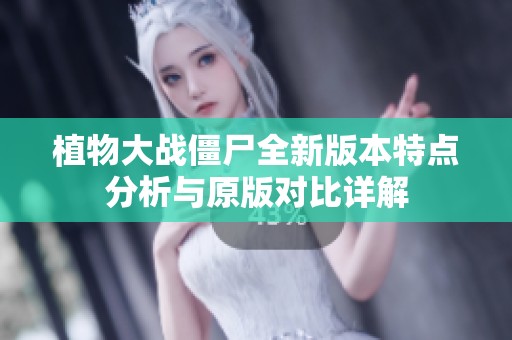 植物大战僵尸全新版本特点分析与原版对比详解